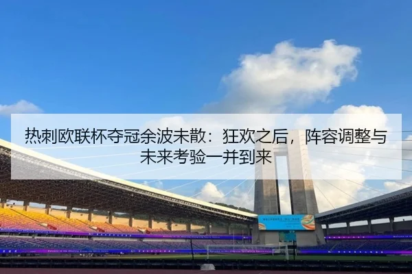 热刺欧联杯夺冠余波未散：狂欢之后，阵容调整与未来考验一并到来