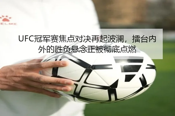 UFC冠军赛焦点对决再起波澜，擂台内外的胜负悬念正被彻底点燃